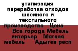 утилизация переработка отходов швейного и текстильного производства › Цена ­ 100 - Все города Мебель, интерьер » Мягкая мебель   . Адыгея респ.